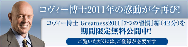 「コヴィー博士　Greatness2011」 コヴィー博士の「7つの習慣」、そして感動のフィナーレを期間限定無料公開中！ 