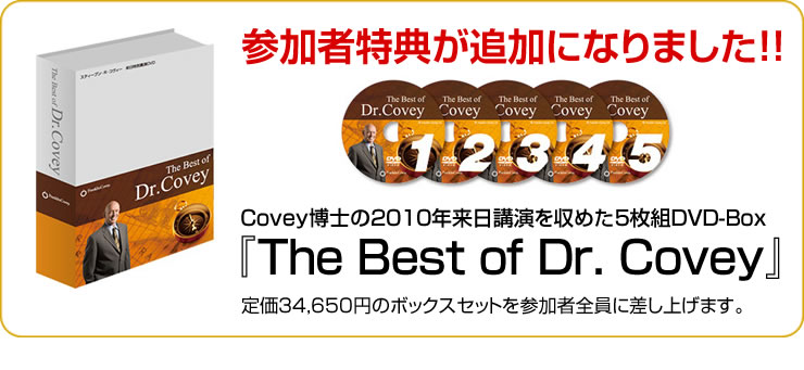参加者特典が追加になりました！！Covey博士の2010年来日講演を収めた5枚組DVD-Box『The Best of Dr. Covey』定価34,650円のボックスセットを参加者全員に差し上げます。