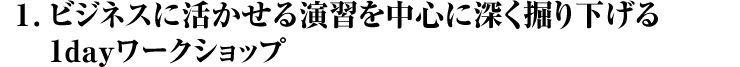 1. ビジネスに活かせる演習を中心に深く掘り下げる 1dayワークショップ